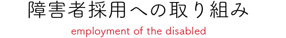 障害者採用への取り組み employment of the disabled